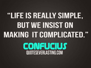 ... is really simple, but we insist on making it complicated. - Confucius