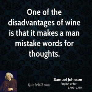One of the disadvantages of wine is that it makes a man mistake words ...