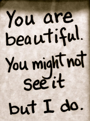 You are beautiful. You might not see it but I do.