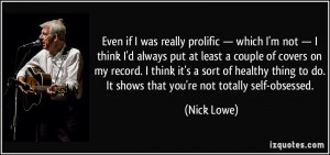 ... to do. It shows that you're not totally self-obsessed. - Nick Lowe
