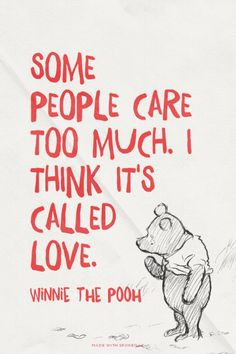 Some people care too much. I think it's called love. - Winnie the Pooh ...