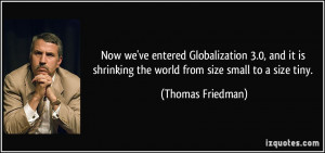 ... shrinking the world from size small to a size tiny. - Thomas Friedman