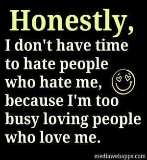 time to hate people who hate me because I'm too busy loving people ...