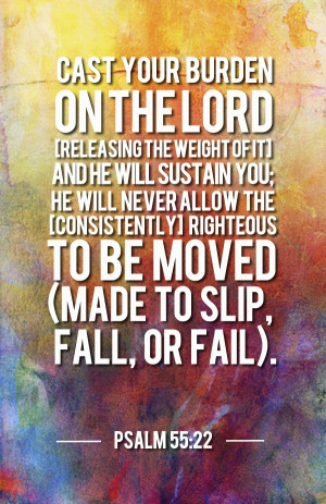 Cast your burden on the Lord [releasing the weight of it] and He will ...