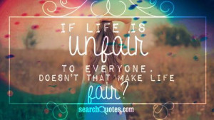 searchquotes.comIf life is unfair to everyone,