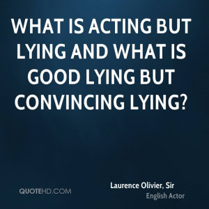 What is acting but lying and what is good lying but convincing lying?