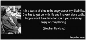 ... time for you if you are always angry or complaining. - Stephen Hawking