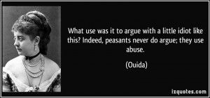 ... like this? Indeed, peasants never do argue; they use abuse. - Ouida
