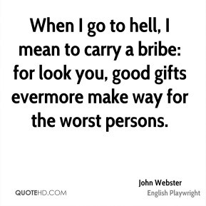 John Webster - When I go to hell, I mean to carry a bribe: for look ...
