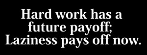 Hard work has a future payoff, Laziness pays off now