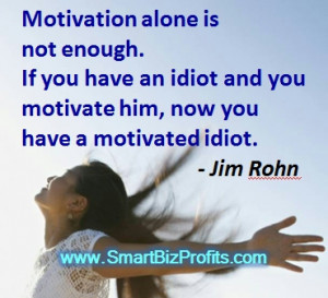 ... Idiot And You Motivate Him, Now You Have A Motivated Idiot. - Jim Rohn