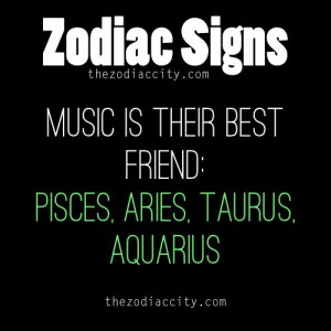 ... Signs: Music is their best friend - Pisces, Aries, Taurus, Aquarius