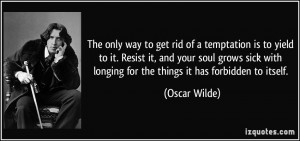 The only way to get rid of a temptation is to yield to it. Resist it ...