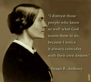 ... notice it always coincides with their own desires. ~Susan B. Anthony