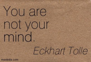You are not your mind. Eckhart Tolle