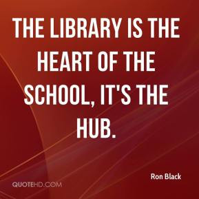 ron-black-quote-the-library-is-the-heart-of-the-school-its-the-hub.jpg
