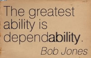 The Greatest Ability Is Dependability. - Bob Jones
