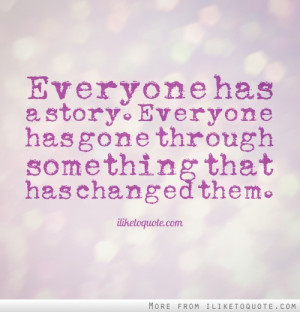 Everyone has a story. Everyone has gone through something that has ...