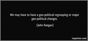 We may have to have a geo political regrouping or major geo political