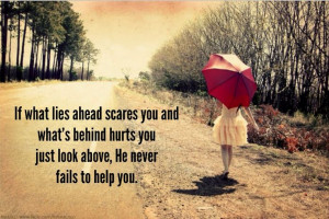 If what lies ahead scares you and what's behind hurts you, just look ...