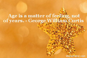 age is a matter of feeling not of years george william