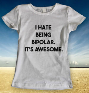 Hate Being Bipolar It's Awesome Quotes Ladies Men Man Women T-shirt ...