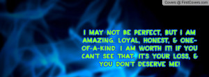 MAY NOT BE PERFECT, BUT I AM AMAZING, LOYAL, HONEST, & ONE OF A KIND ...
