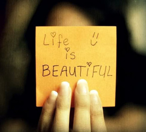 Life is beautiful, Life is Good...Life is nothing but wonderful!