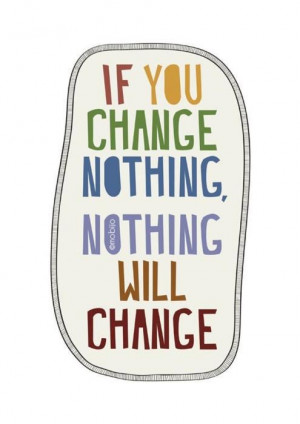 ... quotes-that-states-if-you-change-nothing-nothing-will-change.-Good