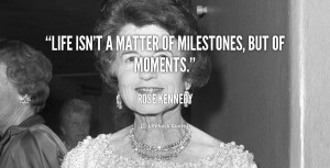 milestones but of moments rose kennedy more life quotes success quotes