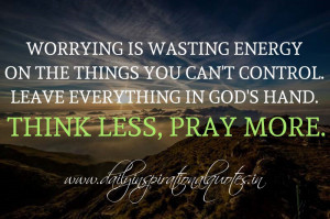Worrying is wasting energy on the things you can’t control. Leave ...