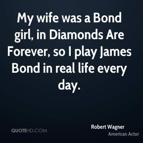 My wife was a Bond girl, in Diamonds Are Forever, so I play James Bond ...
