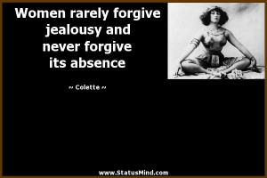 Women rarely forgive jealousy and never forgive its absence - Colette ...