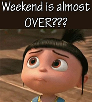 Weekend is almost OVER???