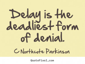 Northcote Parkinson picture quotes - Delay is the deadliest form of ...
