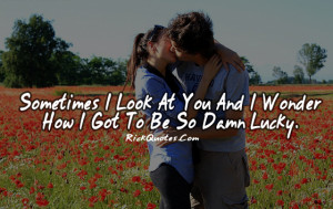 Love Quotes | Sometimes I Look At You and i wonder how i got to be so ...