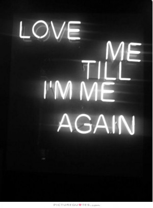 Love me 'till I'm me again. Picture Quote #1