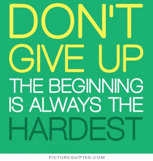 Don't give up, the beginning is always the hardest. Picture Quote #1