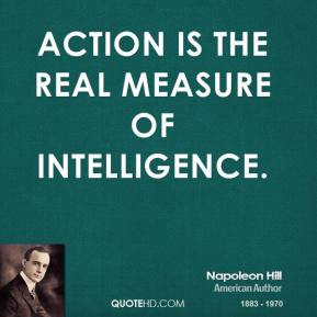 Napoleon Hill - Action is the real measure of intelligence.