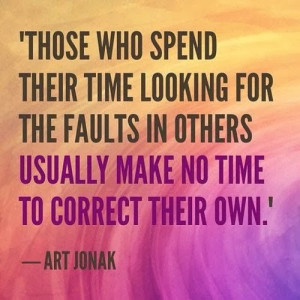 ... faults in others usually make no time to correct their own - Art Jonak