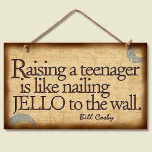 Raising a teenager is like nailing Jello to the wall. - Bill Cosby