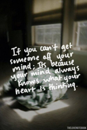 If you can't get someone off your mind, it's because your mind always ...