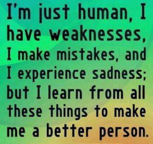 just human, I have weaknesses, I make mistakes and I experience ...