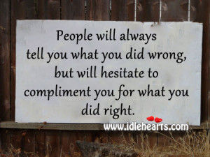 People will always tell you what you did wrong, but will hesitate to ...