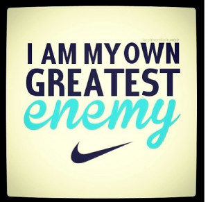 am my own worse enemy .. I have to continually try and tell myself ...