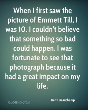 When I first saw the picture of Emmett Till I was 10 I couldn 39 t