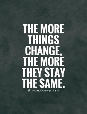 The more things change, the more they stay the same. Picture Quote #1