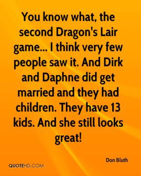 Don Bluth - You know what, the second Dragon's Lair game... I think ...