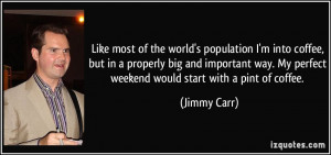 ... . My perfect weekend would start with a pint of coffee. - Jimmy Carr