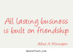 quote alfred a montapert all lasting business is built on friendship